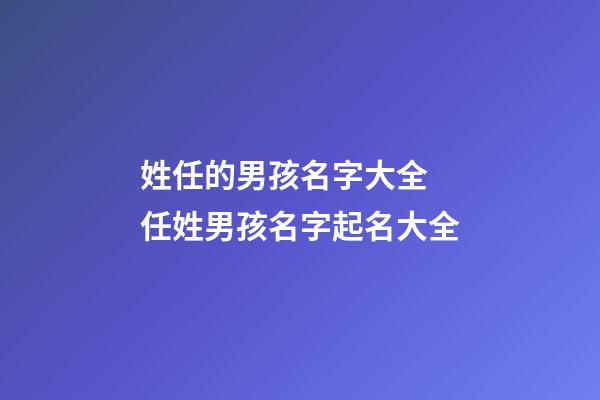 姓任的男孩名字大全 任姓男孩名字起名大全